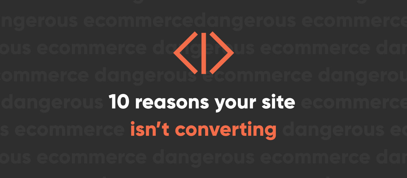 Ten Reasons Your Ecommerce Site Isn’t Converting – And How You Can Fix It Ten Reasons Your Ecommerce Site Isn’t Converting – And How You Can Fix It