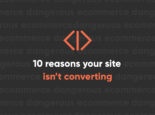 Ten Reasons Your Ecommerce Site Isn’t Converting – And How You Can Fix It Ten Reasons Your Ecommerce Site Isn’t Converting – And How You Can Fix It