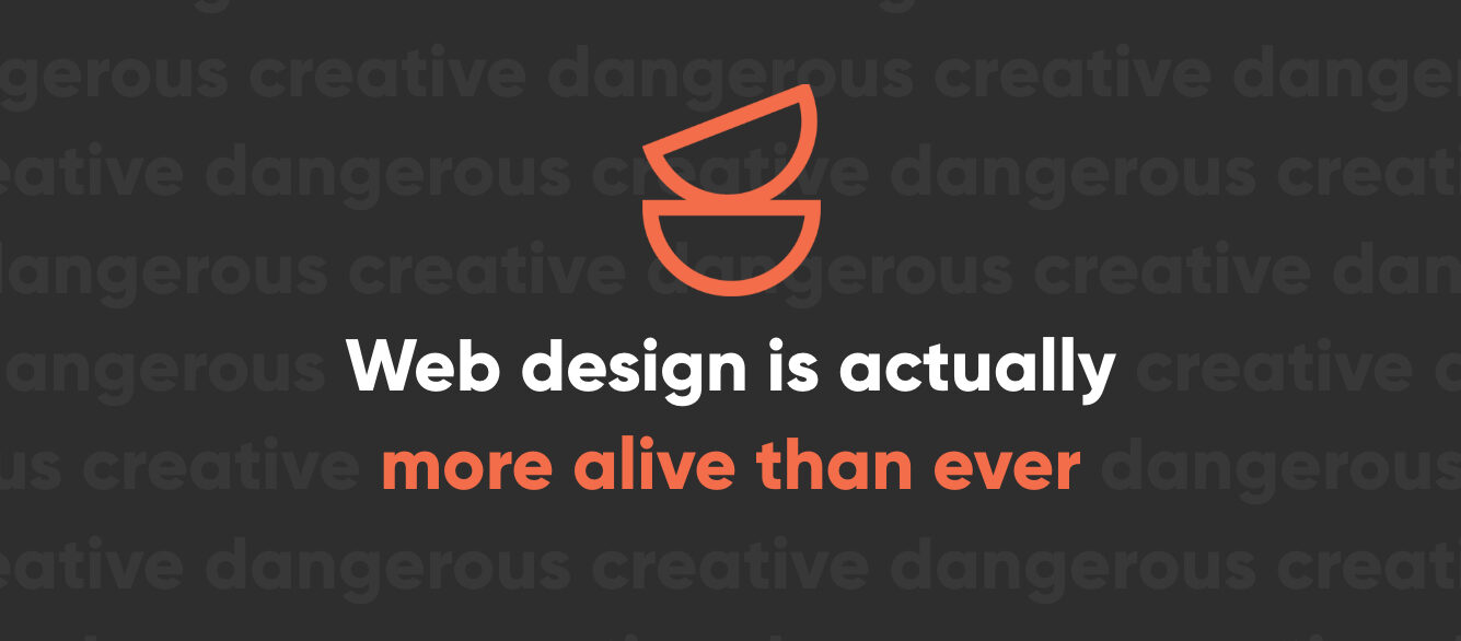 Web design is actually more alive than ever Web design is actually more alive than ever
