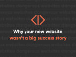 Why Your New Website Wasn’t a Big Success Story Why Your New Website Wasn’t a Big Success Story