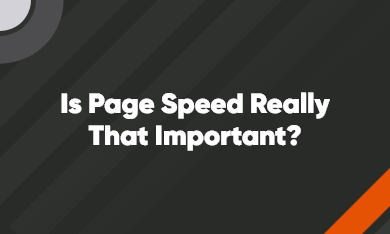 Grid – 390 x 234 – V1 – 1 Is Page Speed Really That Important?