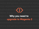 Why You Need to Upgrade to Magento 2