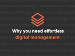 Why you need effortless digital management Why you need effortless digital management