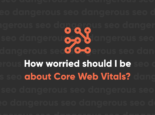 How worried should I be about Core Web Vitals