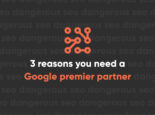 3 Reasons You Need a Google Premier Partner