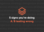 5 Ways You’re Doing A-B Testing Wrong