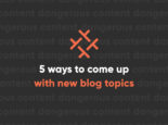 5 ways to come up with new and compelling blog topics