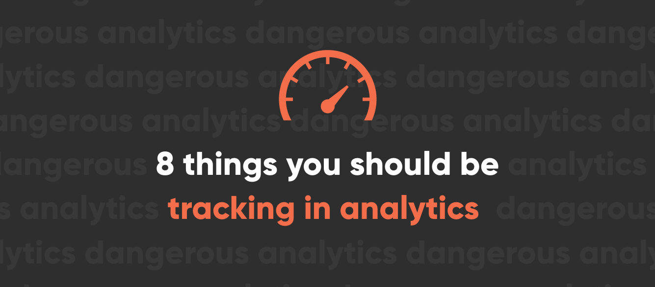 8 things you aren’t tracking in analytics (but really should be) 8 things you aren’t tracking in analytics (but really should be)