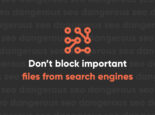 How To Make Sure You Aren’t Blocking Important Files from Search Engines