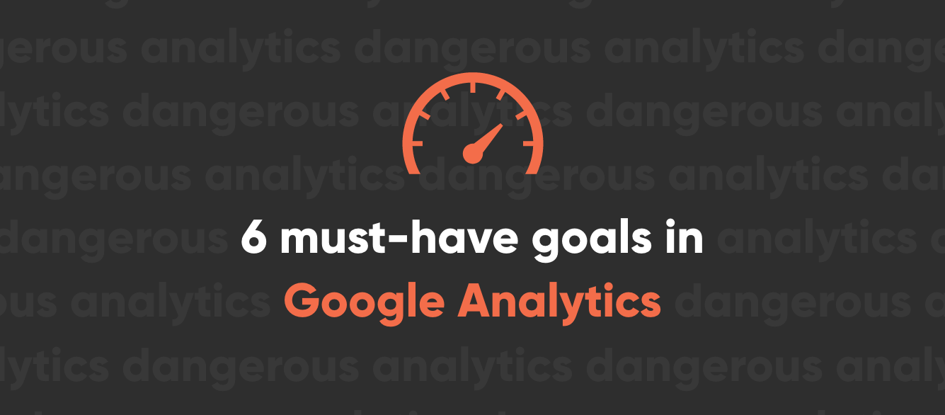 6 must-have goals in Google Analytics 6 must-have goals in Google Analytics