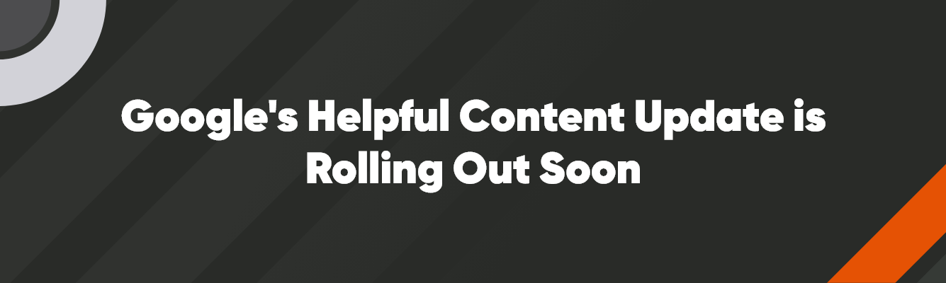 Google's Helpful Content Update is Rolling Out Soon | Perrill