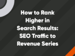 how to rank higher in search results: SEO traffic to revenue series