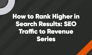Grid – 390 x 234 – V1 – 7 how to rank higher in search results: SEO traffic to revenue series