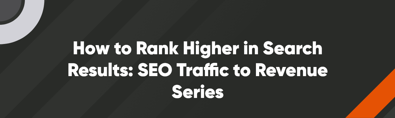 Main Image - 1335 x 400 - V1 – 7 how to rank higher in search results: SEO traffic to revenue series