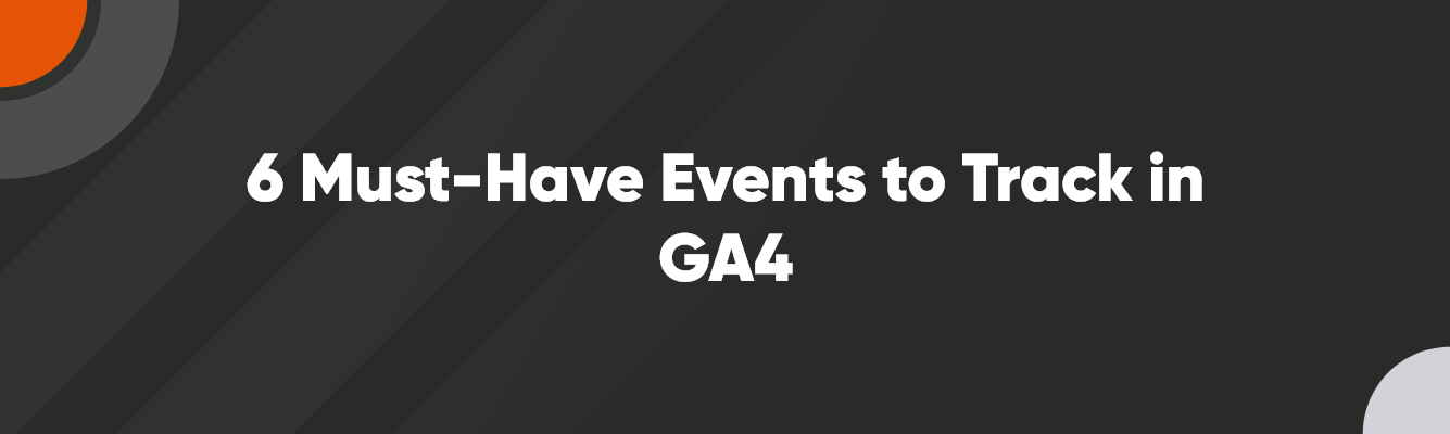 Main Image- 1335 x 400 – V2 – 1 6 Must-Have Events to Track in GA4