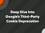 Featured – 740 x 512 - V2 – 12 Deep Dive into Google’s Third-Party Cookie Deprecation