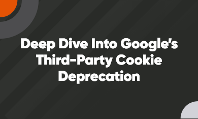 Grid – 390 x 235 – V2 – 1 Deep Dive into Google’s Third-Party Cookie Deprecation