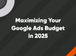 Maximizing Your Google Ads Budget in 2025