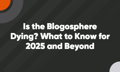 Grid – 390 x 235 – V2 – 1 Is the blogosphere dying? What to know for 2025 and beyond.