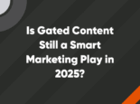 Is Gated Content Still a Smart Marketing Play in 2025? Is Gated Content Still a Smart Marketing Play in 2025?