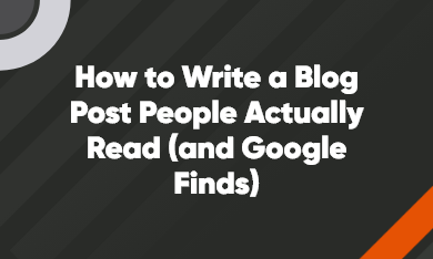 How to Write a Blog Post People Actually Read (and Google Finds)